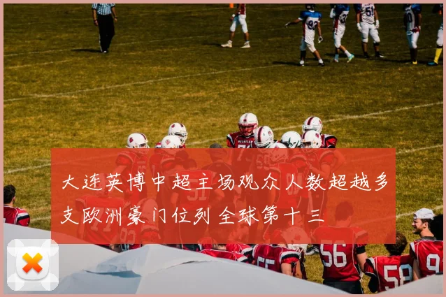 大连英博中超主场观众人数超越多支欧洲豪门位列全球第十三