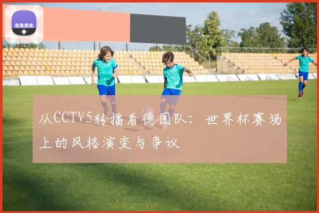 从CCTV5转播看德国队：世界杯赛场上的风格演变与争议